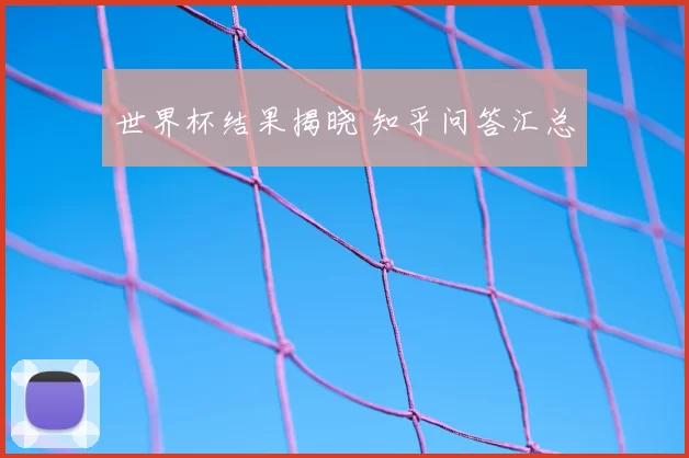 世界杯结果揭晓 知乎问答汇总