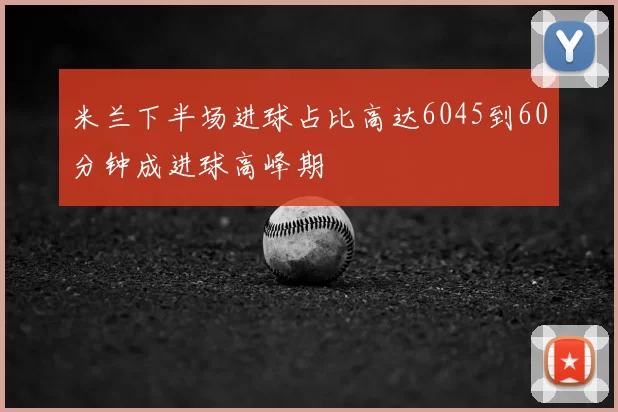 米兰下半场进球占比高达6045到60分钟成进球高峰期