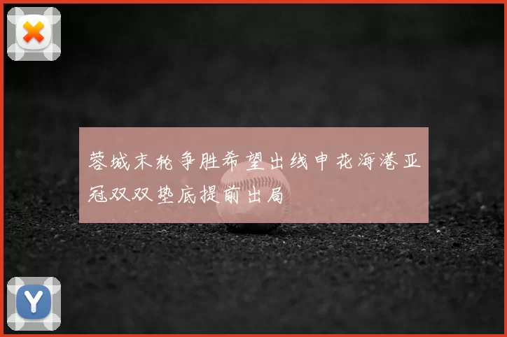蓉城末轮争胜希望出线申花海港亚冠双双垫底提前出局