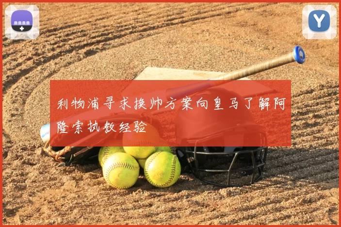 利物浦寻求换帅方案向皇马了解阿隆索执教经验