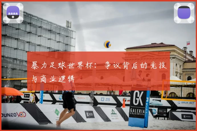 暴力足球世界杯：争议背后的竞技与商业逻辑