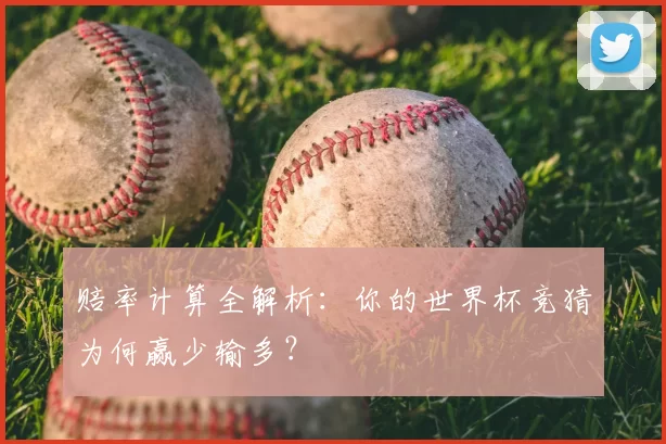 赔率计算全解析：你的世界杯竞猜为何赢少输多？