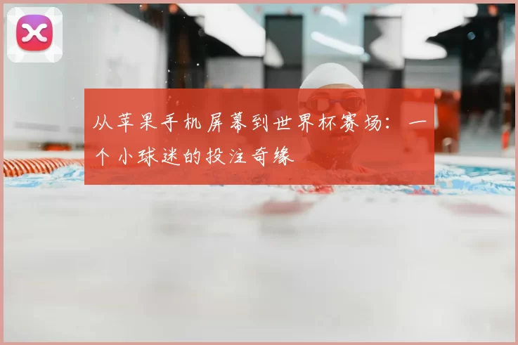 从苹果手机屏幕到世界杯赛场：一个小球迷的投注奇缘