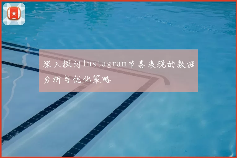 深入探讨Instagram节奏表现的数据分析与优化策略