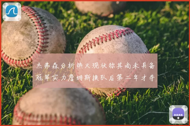 杰弗森分析热火现状称其尚未具备冠军实力詹姆斯换队后第二年才夺冠