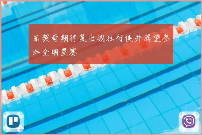 东契奇期待复出战独行侠并渴望参加全明星赛