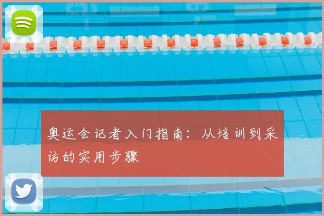 奥运会记者入门指南:从培训到采访的实用步骤