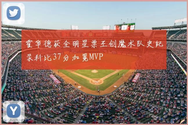 霍华德获全明星票王创魔术队史纪录科比37分加冕MVP