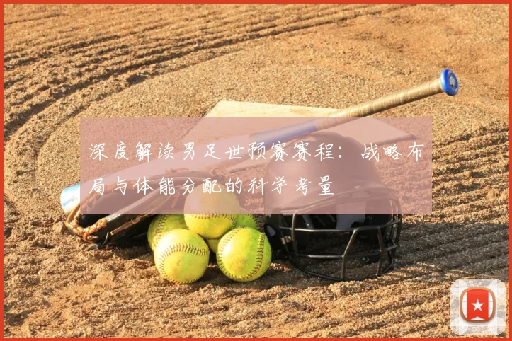 深度解读男足世预赛赛程:战略布局与体能分配的科学考量