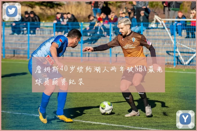 詹姆斯40岁续约湖人两年破NBA最老球员薪资纪录