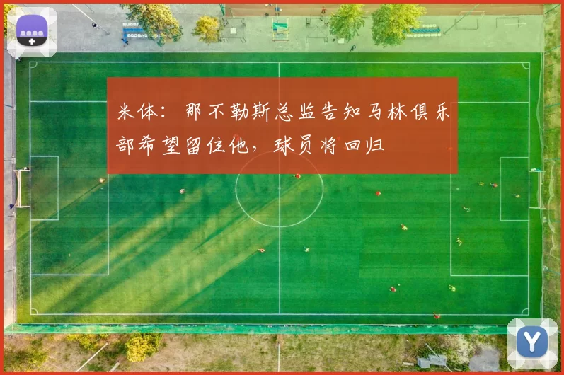 米体：那不勒斯总监告知马林俱乐部希望留住他，球员将回归