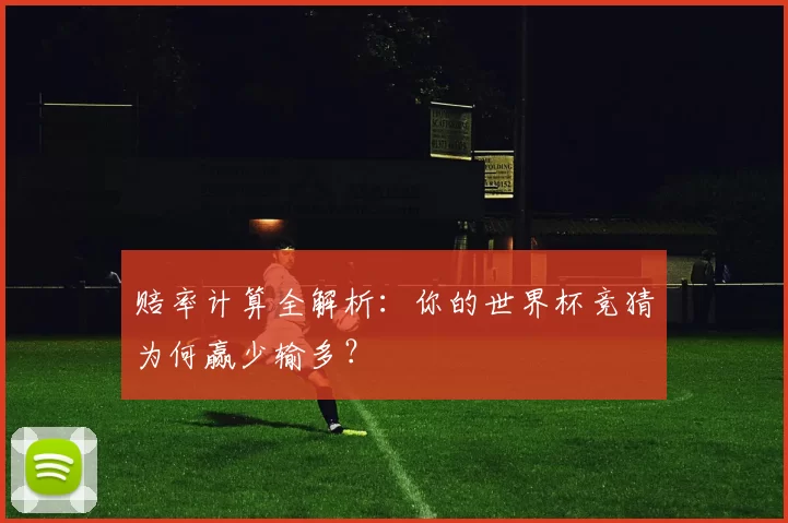 赔率计算全解析：你的世界杯竞猜为何赢少输多？