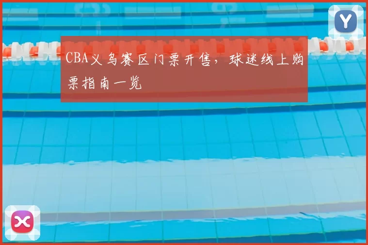 CBA义乌赛区门票开售，球迷线上购票指南一览