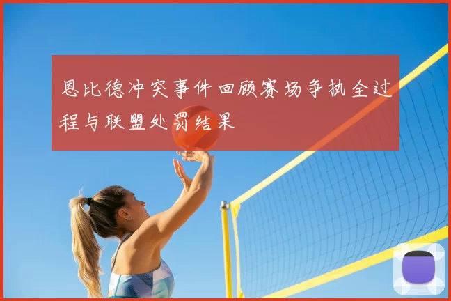 恩比德冲突事件回顾赛场争执全过程与联盟处罚结果