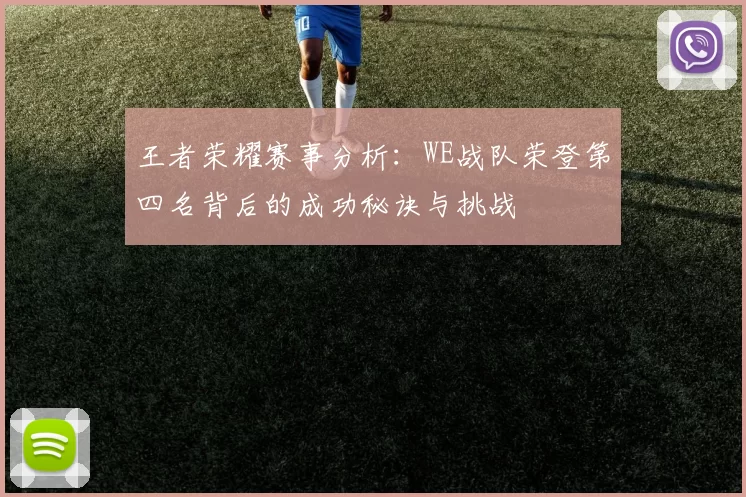 王者荣耀赛事分析：WE战队荣登第四名背后的成功秘诀与挑战