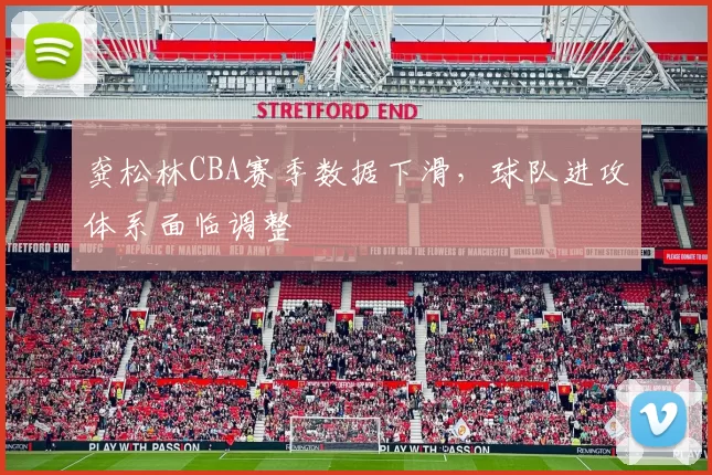 龚松林CBA赛季数据下滑,球队进攻体系面临调整