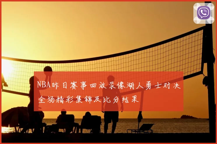 NBA昨日赛事回放录像湖人勇士对决全场精彩集锦及比分结果