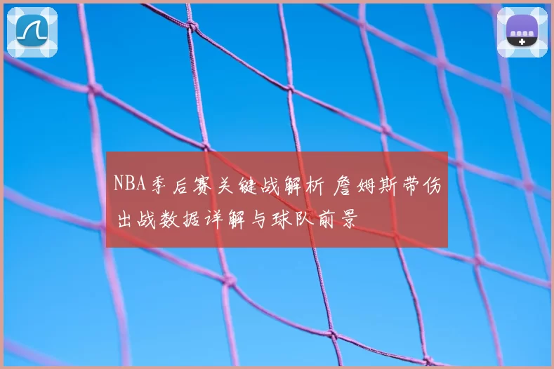 NBA季后赛关键战解析 詹姆斯带伤出战数据详解与球队前景