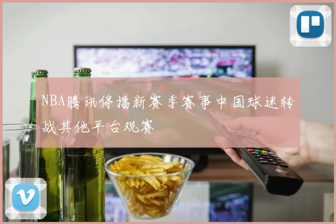 NBA腾讯停播新赛季赛事中国球迷转战其他平台观赛