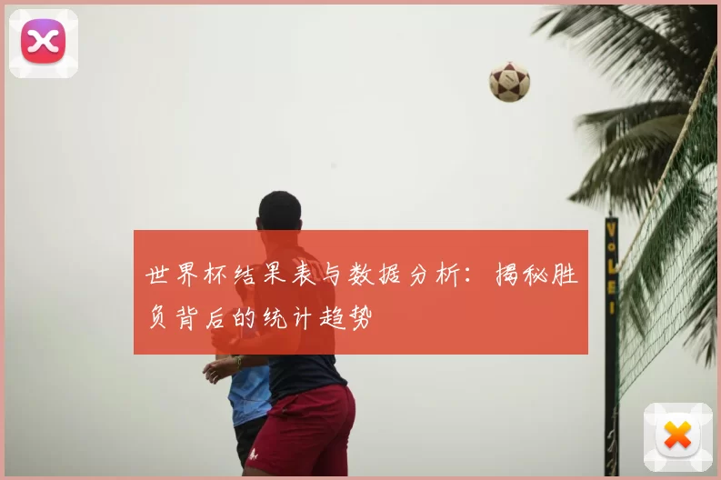 世界杯结果表与数据分析：揭秘胜负背后的统计趋势