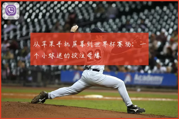 从苹果手机屏幕到世界杯赛场:一个小球迷的投注奇缘