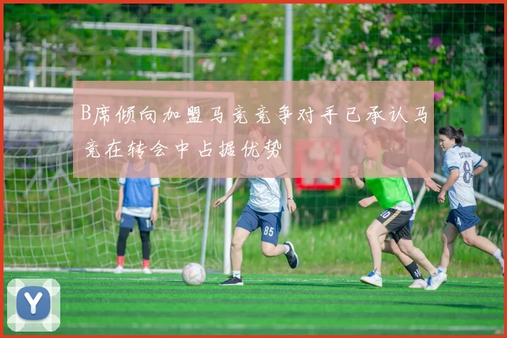B席倾向加盟马竞竞争对手已承认马竞在转会中占据优势