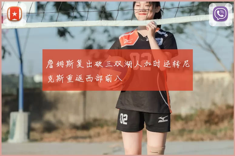 詹姆斯复出砍三双湖人加时逆转尼克斯重返西部前八