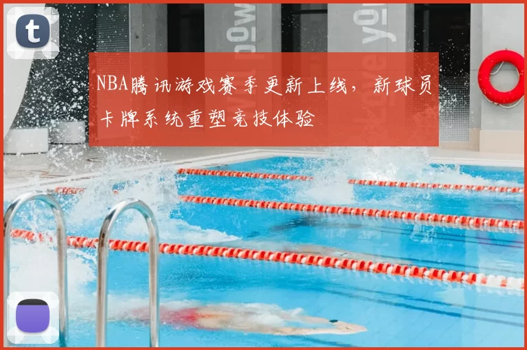 NBA腾讯游戏赛季更新上线,新球员卡牌系统重塑竞技体验