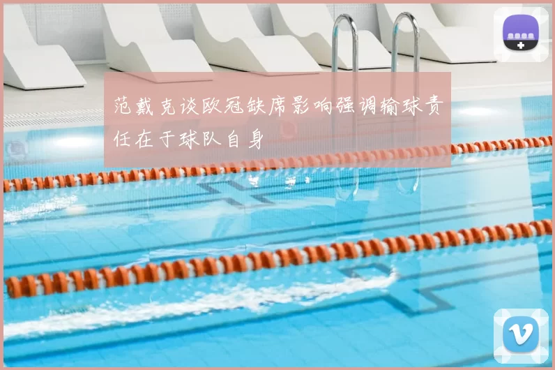 范戴克谈欧冠缺席影响强调输球责任在于球队自身