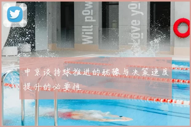 申京谈持球推进的犹豫与决策速度提升的必要性