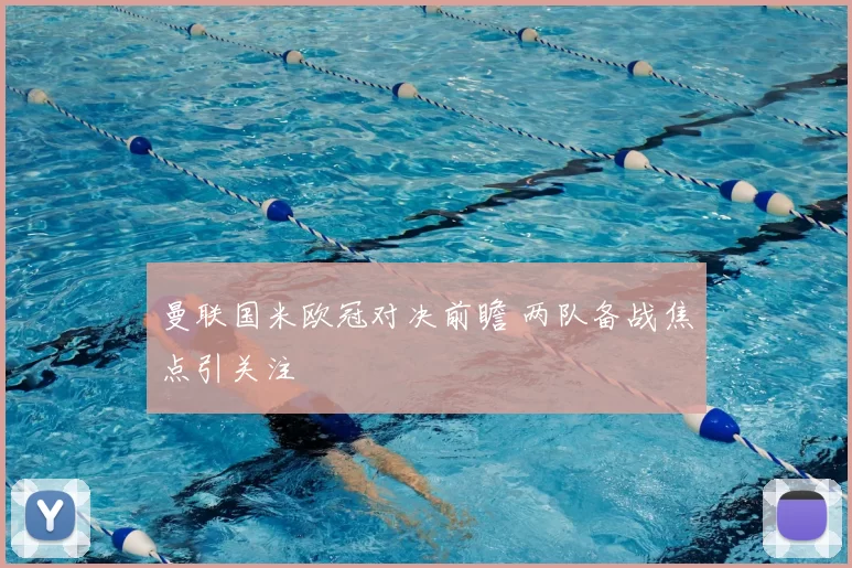 曼联国米欧冠对决前瞻 两队备战焦点引关注