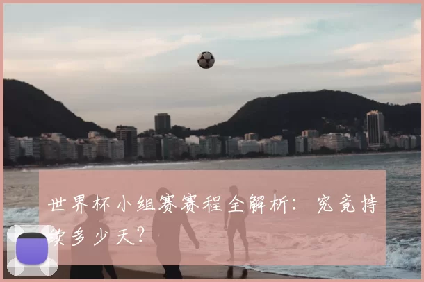 世界杯小组赛赛程全解析：究竟持续多少天？