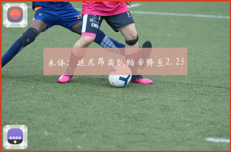 米体:迈尼昂离队赔率降至2.25