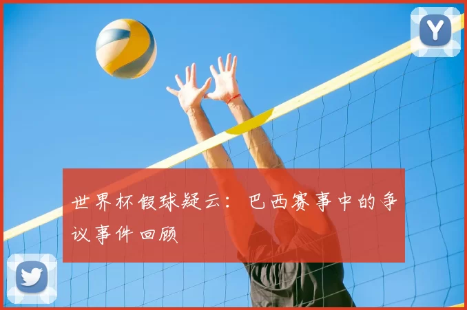 世界杯假球疑云:巴西赛事中的争议事件回顾