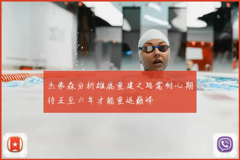 杰弗森分析雄鹿重建之路需耐心期待五至六年才能重返巅峰
