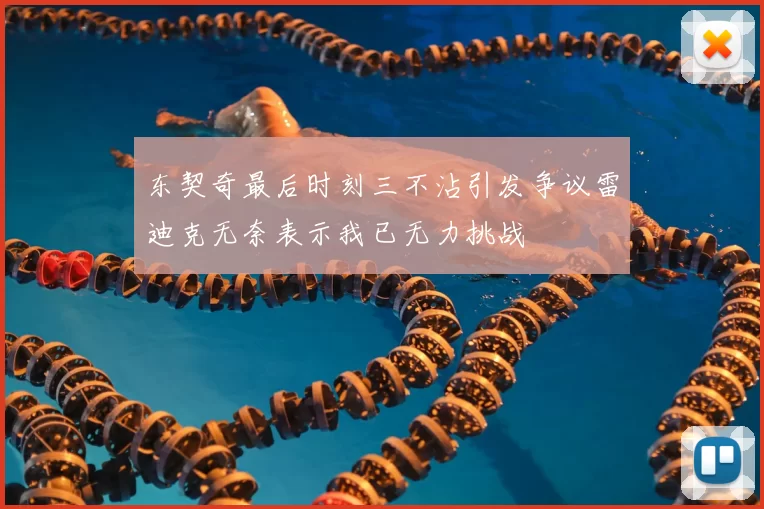 东契奇最后时刻三不沾引发争议雷迪克无奈表示我已无力挑战