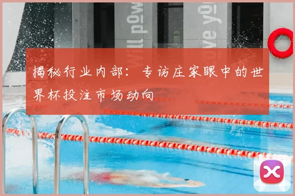 揭秘行业内部：专访庄家眼中的世界杯投注市场动向