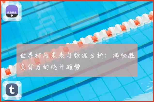 世界杯结果表与数据分析：揭秘胜负背后的统计趋势