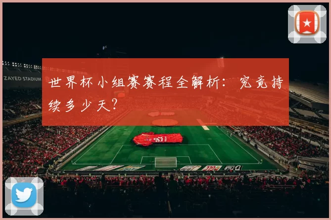 世界杯小组赛赛程全解析：究竟持续多少天？