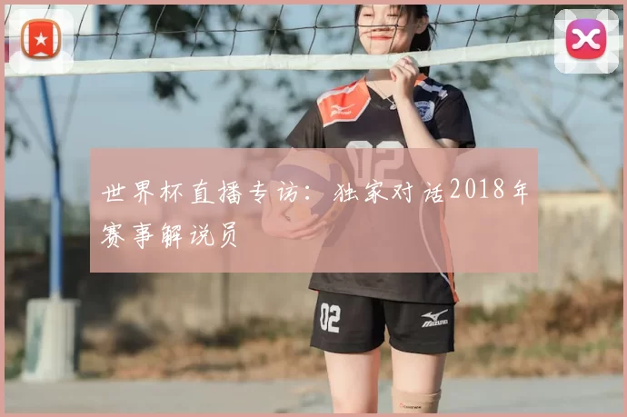 世界杯直播专访:独家对话2018年赛事解说员