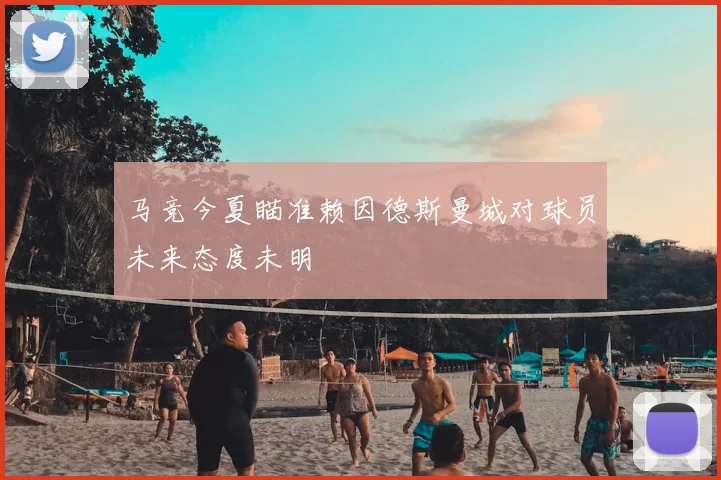 马竞今夏瞄准赖因德斯曼城对球员未来态度未明