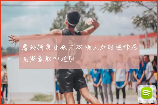 詹姆斯复出砍三双湖人加时逆转尼克斯豪取四连胜