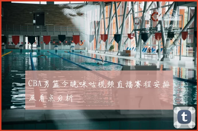 CBA男篮今晚咪咕视频直播赛程安排及看点分析