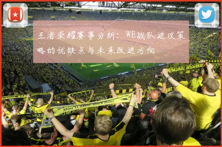 王者荣耀赛事分析:WE战队进攻策略的优缺点与未来改进方向