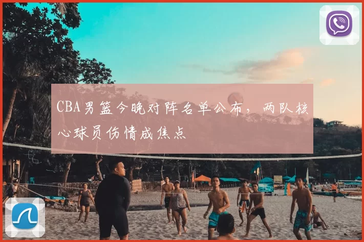 CBA男篮今晚对阵名单公布，两队核心球员伤情成焦点