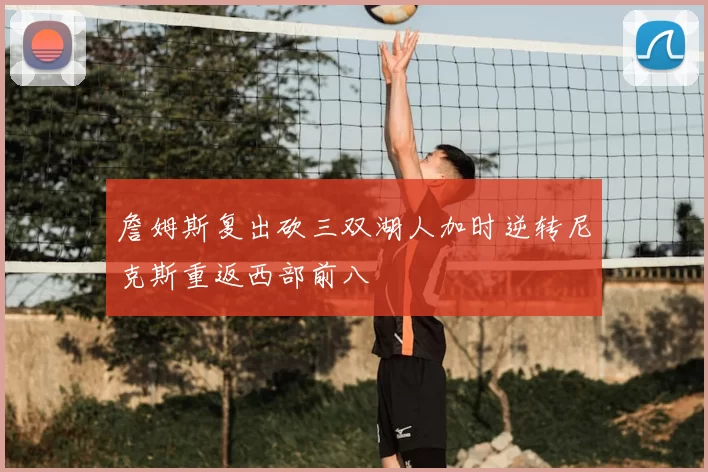 詹姆斯复出砍三双湖人加时逆转尼克斯重返西部前八
