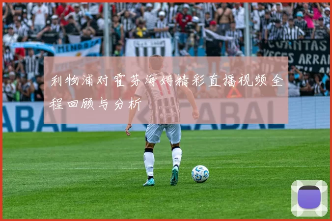 利物浦对霍芬海姆精彩直播视频全程回顾与分析