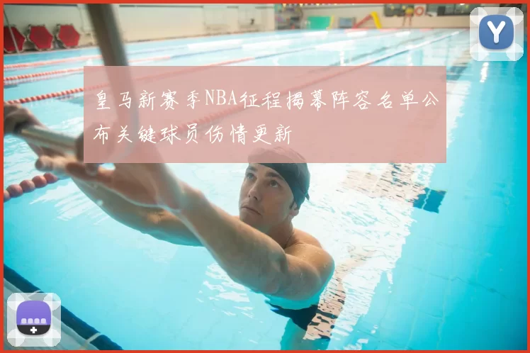 皇马新赛季NBA征程揭幕阵容名单公布关键球员伤情更新