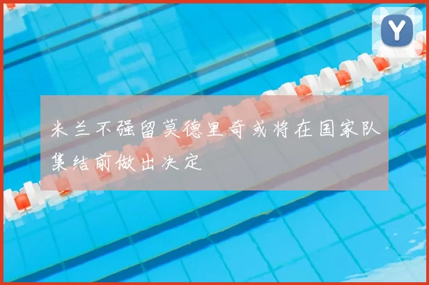 米兰不强留莫德里奇或将在国家队集结前做出决定