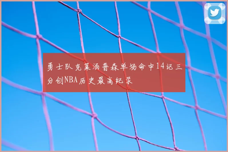 勇士队克莱汤普森单场命中14记三分创NBA历史最高纪录